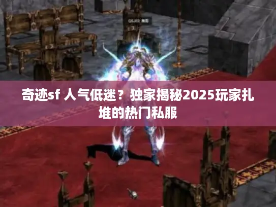 奇迹sf 人气低迷？独家揭秘2025玩家扎堆的热门私服