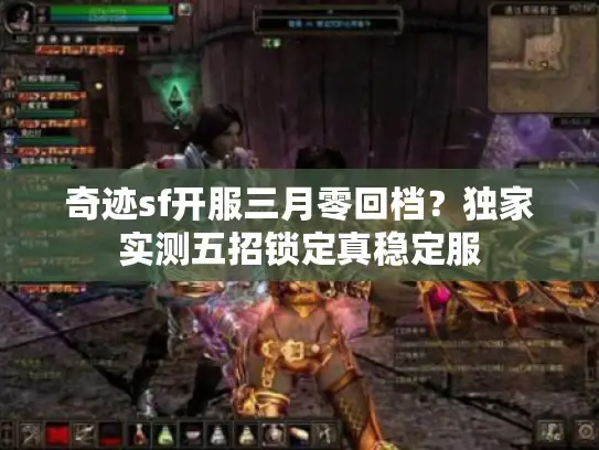 奇迹sf开服三月零回档？独家实测五招锁定真稳定服