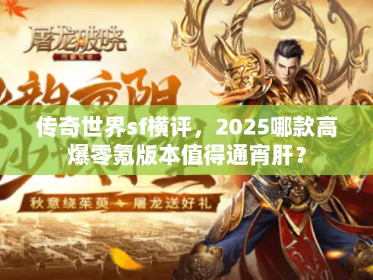 传奇世界sf横评，2025哪款高爆零氪版本值得通宵肝？