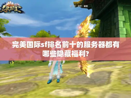 完美国际sf排名前十的服务器都有哪些隐藏福利?
