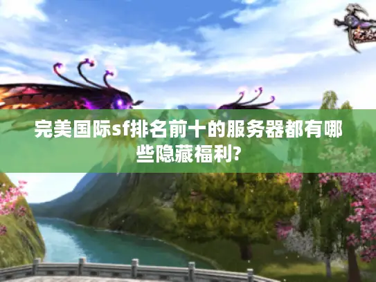 完美国际sf排名前十的服务器都有哪些隐藏福利?