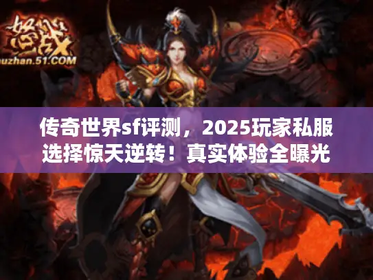 传奇世界sf评测,2025玩家私服选择惊天逆转!真实体验全曝光 传奇世界sf评测,2025玩家私服选择惊天逆转!真实体验全曝光