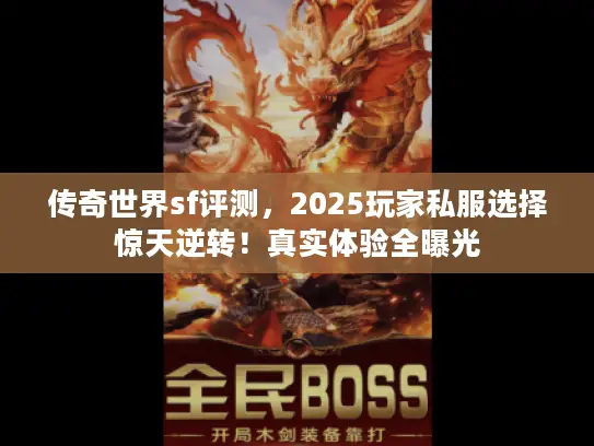 传奇世界sf评测,2025玩家私服选择惊天逆转!真实体验全曝光 传奇世界sf评测,2025玩家私服选择惊天逆转!真实体验全曝光