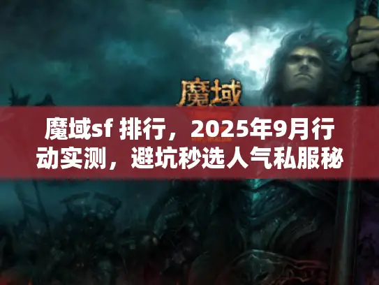 魔域sf 排行，2025年9月行动实测，避坑秒选人气私服秘籍！