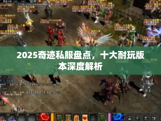 2025奇迹私服盘点，十大耐玩版本深度解析