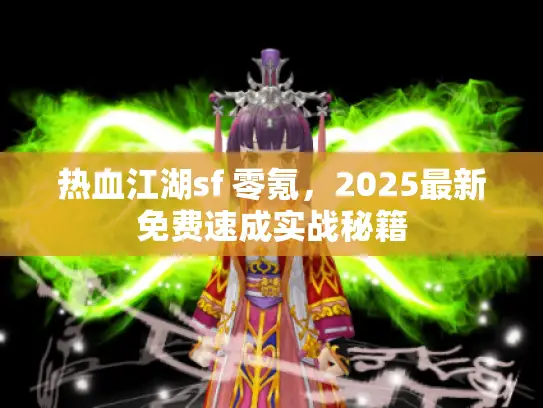热血江湖sf 零氪，2025最新免费速成实战秘籍