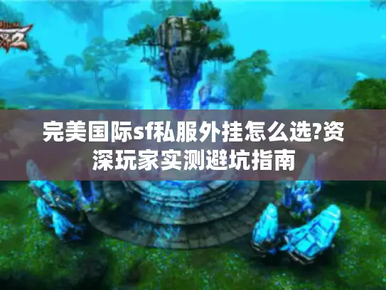 完美国际sf私服外挂怎么选?资深玩家实测避坑指南