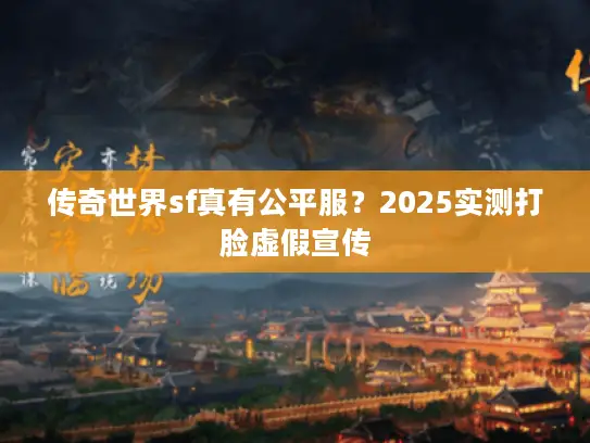 传奇世界sf真有公平服？2025实测打脸虚假宣传