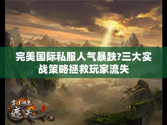 完美国际私服人气暴跌?三大实战策略拯救玩家流失