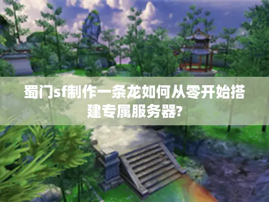 蜀门sf制作一条龙如何从零开始搭建专属服务器?