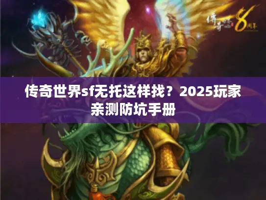 传奇世界sf无托这样找?2025玩家亲测防坑手册 传奇世界sf无托这样找?2025玩家亲测防坑手册