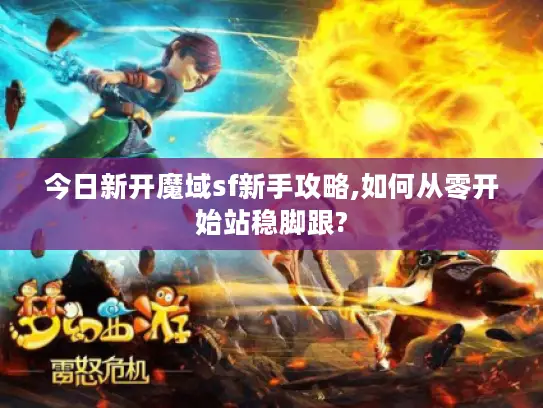 今日新开魔域sf新手攻略,如何从零开始站稳脚跟? 今日新开魔域sf新手攻略,如何从零开始站稳脚跟?