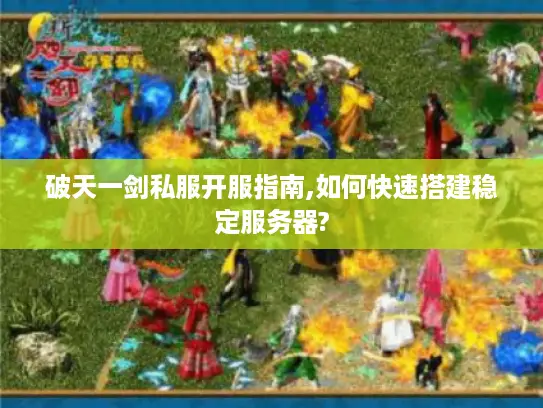 破天一剑私服开服指南,如何快速搭建稳定服务器?