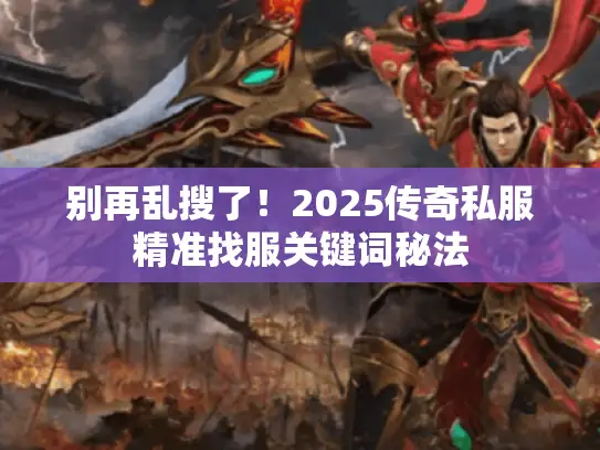 别再乱搜了！2025传奇私服精准找服关键词秘法