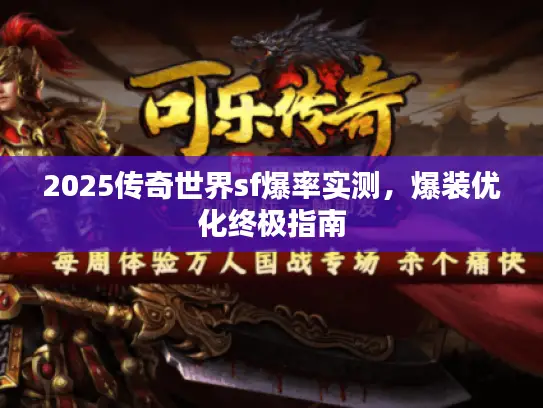 2025传奇世界sf爆率实测,爆装优化终极指南 2025传奇世界sf爆率实测,爆装优化终极指南