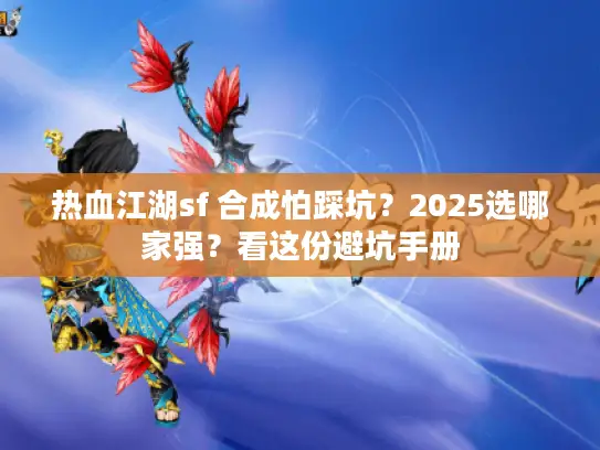热血江湖sf 合成怕踩坑？2025选哪家强？看这份避坑手册