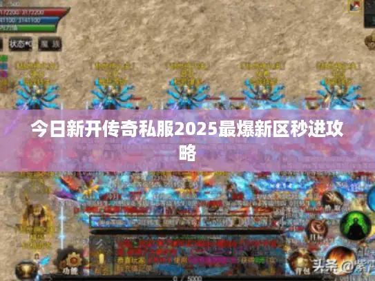 今日新开传奇私服2025最爆新区秒进攻略 今日新开传奇私服2025最爆新区秒进攻略