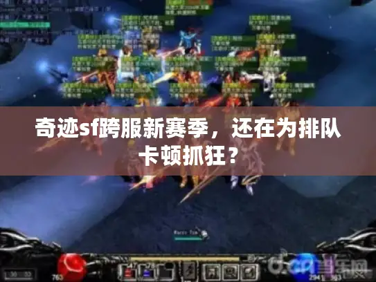 奇迹sf跨服新赛季,还在为排队卡顿抓狂? 奇迹sf跨服新赛季,还在为排队卡顿抓狂?