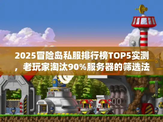 2025冒险岛私服排行榜TOP5实测，老玩家淘汰90%服务器的筛选法