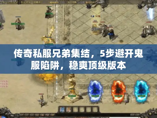 传奇私服兄弟集结，5步避开鬼服陷阱，稳爽顶级版本