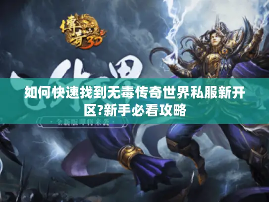 如何快速找到无毒传奇世界私服新开区?新手必看攻略