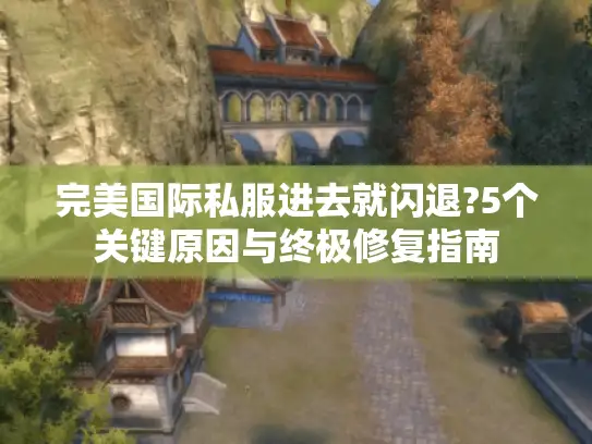 完美国际私服进去就闪退?5个关键原因与终极修复指南