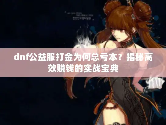 dnf公益服打金为何总亏本?揭秘高效赚钱的实战宝典 dnf公益服打金为何总亏本?揭秘高效赚钱的实战宝典