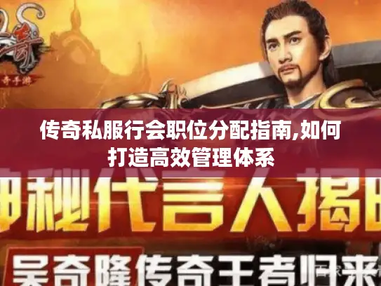 传奇私服行会职位分配指南,如何打造高效管理体系
