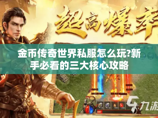 金币传奇世界私服怎么玩?新手必看的三大核心攻略