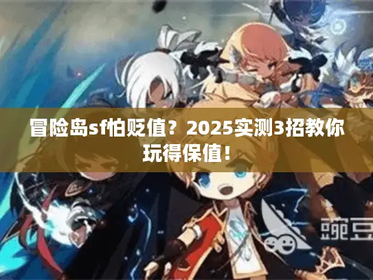 冒险岛sf怕贬值?2025实测3招教你玩得保值! 冒险岛sf怕贬值?2025实测3招教你玩得保值!