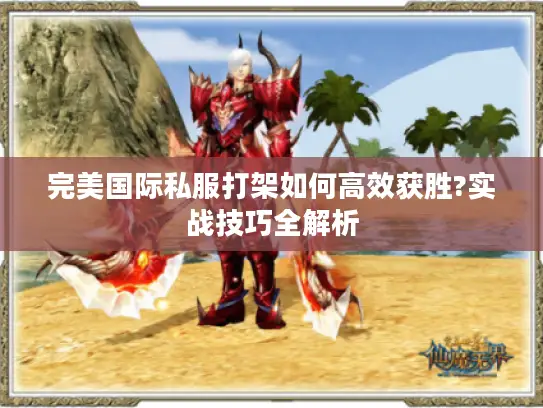 完美国际私服打架如何高效获胜?实战技巧全解析