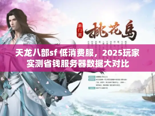 天龙八部sf 低消费服,2025玩家实测省钱服务器数据大对比 天龙八部sf 低消费服,2025玩家实测省钱服务器数据大对比