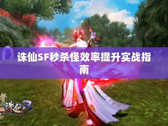 诛仙SF秒杀怪效率提升实战指南