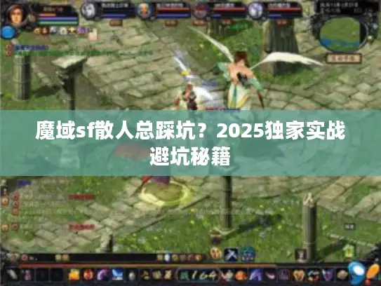 魔域sf散人总踩坑？2025独家实战避坑秘籍