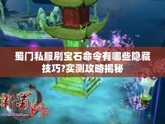 蜀门私服刷宝石命令有哪些隐藏技巧?实测攻略揭秘 蜀门私服刷宝石命令有哪些隐藏技巧?实测攻略揭秘