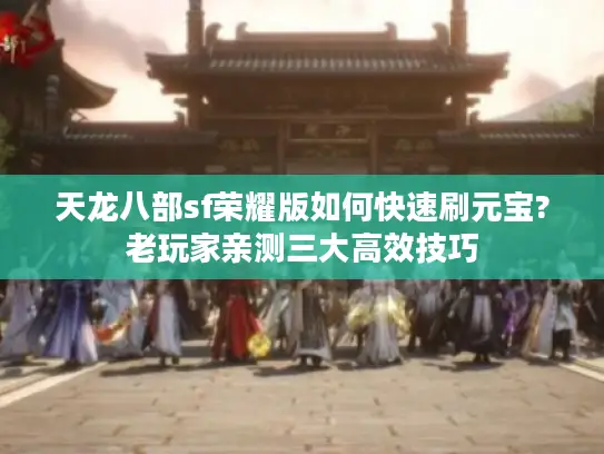 天龙八部sf荣耀版如何快速刷元宝?老玩家亲测三大高效技巧