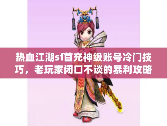 热血江湖sf首充神级账号冷门技巧，老玩家闭口不谈的暴利攻略