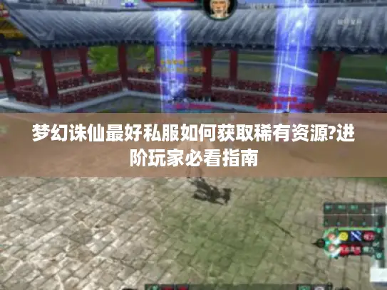 梦幻诛仙最好私服如何获取稀有资源?进阶玩家必看指南 梦幻诛仙最好私服如何获取稀有资源?进阶玩家必看指南