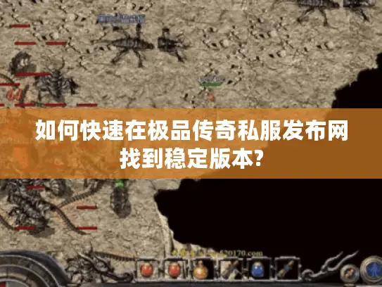 如何快速在极品传奇私服发布网找到稳定版本? 如何快速在极品传奇私服发布网找到稳定版本?