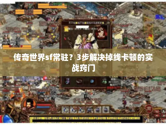 传奇世界sf常驻?3步解决掉线卡顿的实战窍门 传奇世界sf常驻?3步解决掉线卡顿的实战窍门