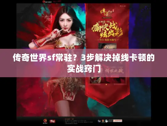 传奇世界sf常驻？3步解决掉线卡顿的实战窍门