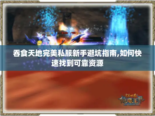 吞食天地完美私服新手避坑指南,如何快速找到可靠资源