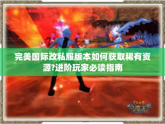 完美国际改私服版本如何获取稀有资源?进阶玩家必读指南