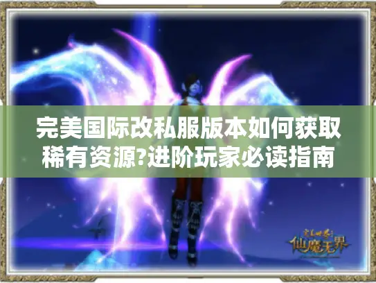 完美国际改私服版本如何获取稀有资源?进阶玩家必读指南