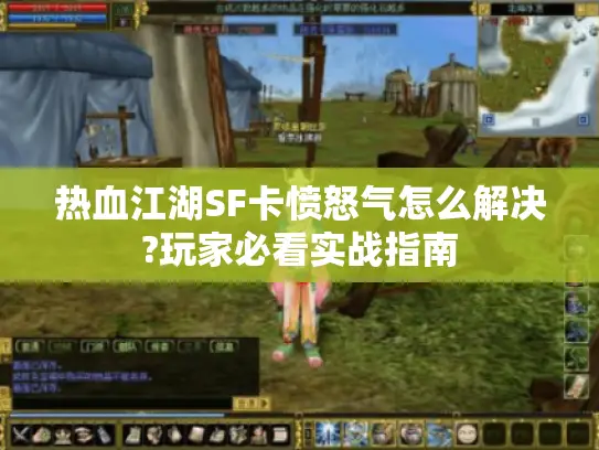 热血江湖SF卡愤怒气怎么解决?玩家必看实战指南