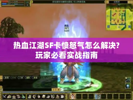 热血江湖SF卡愤怒气怎么解决?玩家必看实战指南