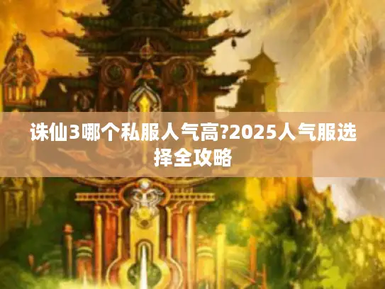 诛仙3哪个私服人气高?2025人气服选择全攻略
