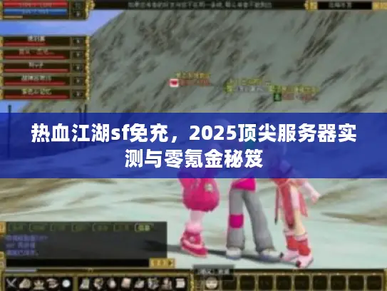 热血江湖sf免充，2025顶尖服务器实测与零氪金秘笈