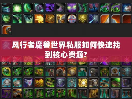 风行者魔兽世界私服如何快速找到核心资源? 风行者魔兽世界私服如何快速找到核心资源?