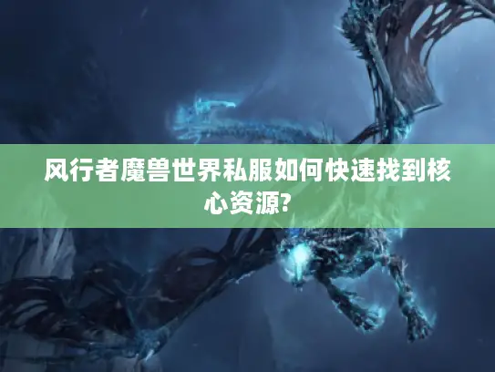 风行者魔兽世界私服如何快速找到核心资源? 风行者魔兽世界私服如何快速找到核心资源?